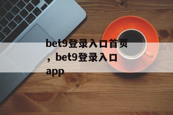 bet9登录入口首页，bet9登录入口 app