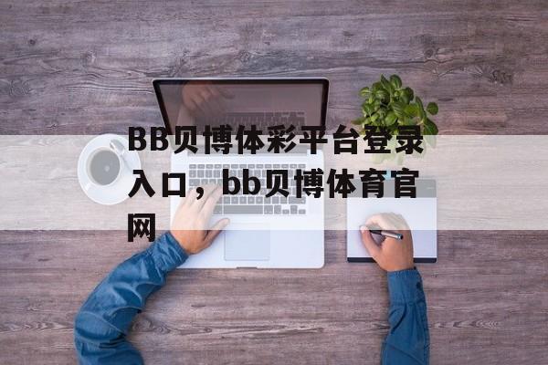 BB贝博体彩平台登录入口，bb贝博体育官网