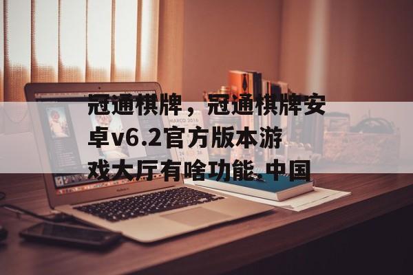 冠通棋牌，冠通棋牌安卓v6.2官方版本游戏大厅有啥功能.中国