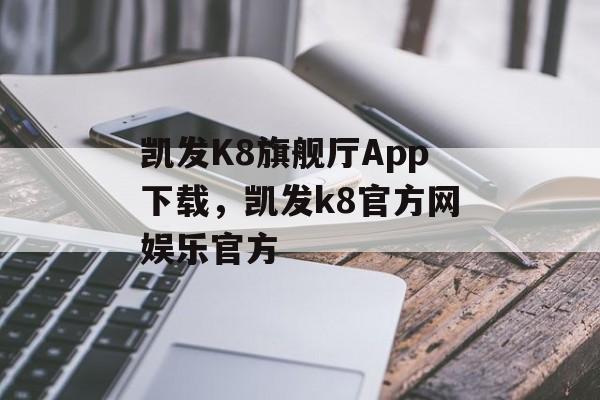 凯发K8旗舰厅App下载，凯发k8官方网娱乐官方