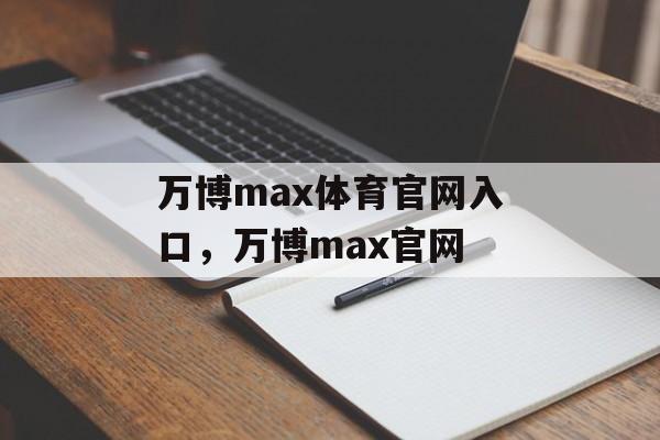 万博max体育官网入口，万博max官网