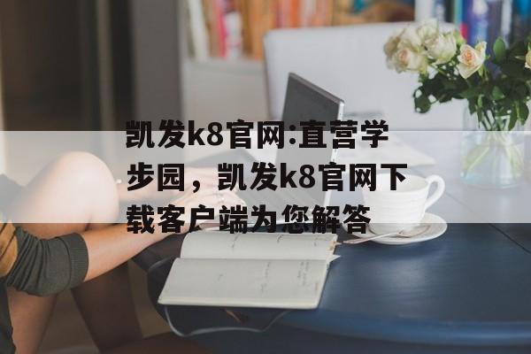 凯发k8官网:直营学步园，凯发k8官网下载客户端为您解答