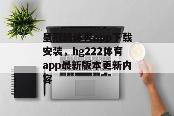 皇冠新体育app下载安装，hg222体育app最新版本更新内容