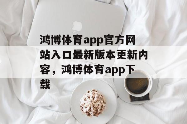 鸿博体育app官方网站入口最新版本更新内容，鸿博体育app下载