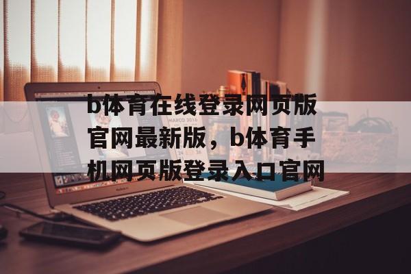 b体育在线登录网页版官网最新版，b体育手机网页版登录入口官网