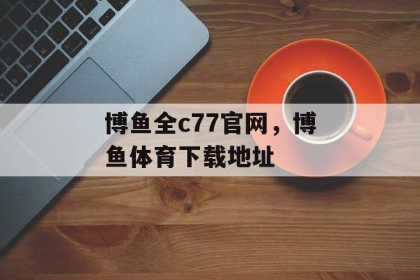 博鱼全c77官网，博鱼体育下载地址