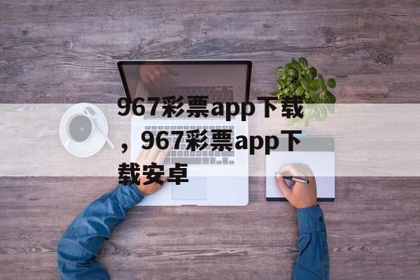 967彩票app下载，967彩票app下载安卓