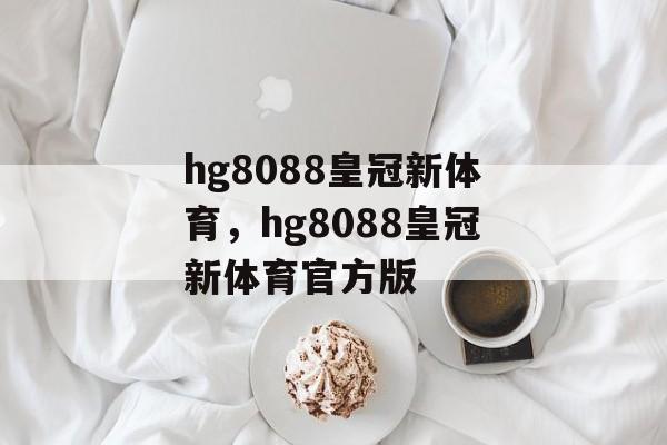 hg8088皇冠新体育，hg8088皇冠新体育官方版